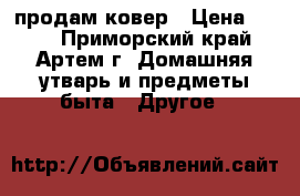 продам ковер › Цена ­ 500 - Приморский край, Артем г. Домашняя утварь и предметы быта » Другое   